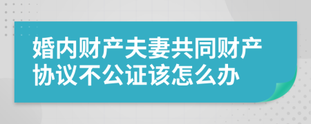 婚内财产夫妻共同财产协议不公证该怎么办