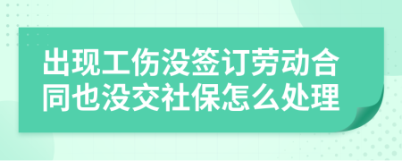 出现工伤没签订劳动合同也没交社保怎么处理