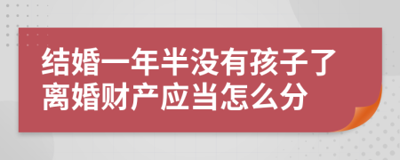 结婚一年半没有孩子了离婚财产应当怎么分