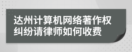 达州计算机网络著作权纠纷请律师如何收费