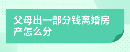 父母出一部分钱离婚房产怎么分