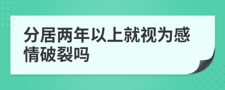 分居两年以上就视为感情破裂吗