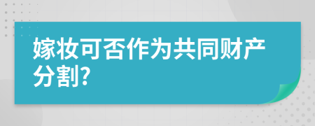 嫁妆可否作为共同财产分割?