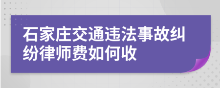 石家庄交通违法事故纠纷律师费如何收