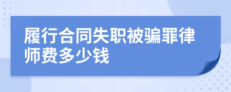 履行合同失职被骗罪律师费多少钱