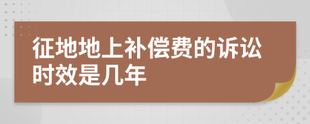 征地地上补偿费的诉讼时效是几年