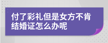 付了彩礼但是女方不肯结婚证怎么办呢