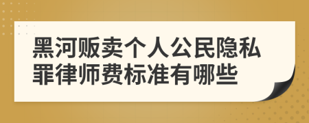 黑河贩卖个人公民隐私罪律师费标准有哪些