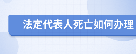 法定代表人死亡如何办理