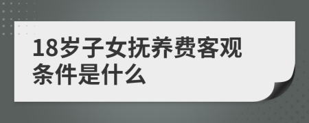 18岁子女抚养费客观条件是什么