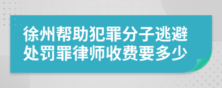 徐州帮助犯罪分子逃避处罚罪律师收费要多少