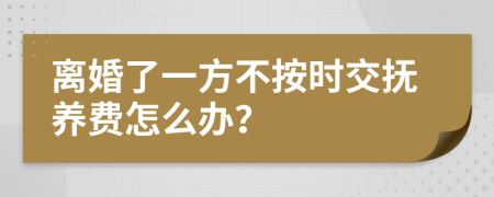 离婚了一方不按时交抚养费怎么办？