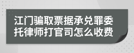 江门骗取票据承兑罪委托律师打官司怎么收费