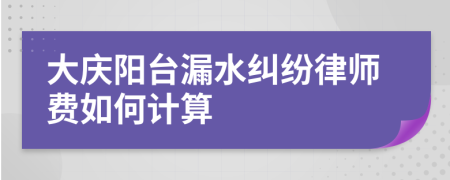 大庆阳台漏水纠纷律师费如何计算