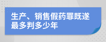 生产、销售假药罪既遂最多判多少年