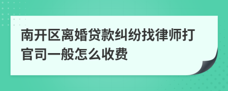 南开区离婚贷款纠纷找律师打官司一般怎么收费