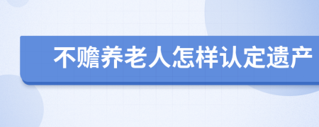 不赡养老人怎样认定遗产