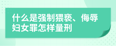 什么是强制猥亵、侮辱妇女罪怎样量刑