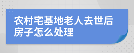 农村宅基地老人去世后房子怎么处理