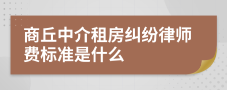 商丘中介租房纠纷律师费标准是什么