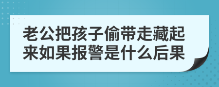 老公把孩子偷带走藏起来如果报警是什么后果