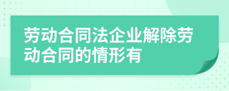 劳动合同法企业解除劳动合同的情形有