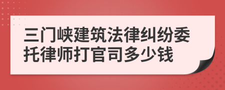 三门峡建筑法律纠纷委托律师打官司多少钱