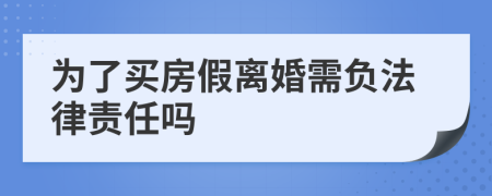 为了买房假离婚需负法律责任吗