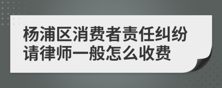 杨浦区消费者责任纠纷请律师一般怎么收费