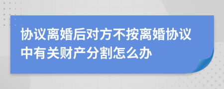 协议离婚后对方不按离婚协议中有关财产分割怎么办