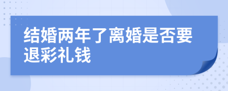 结婚两年了离婚是否要退彩礼钱