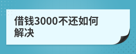 借钱3000不还如何解决