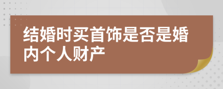 结婚时买首饰是否是婚内个人财产