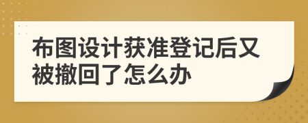 布图设计获准登记后又被撤回了怎么办