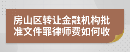 房山区转让金融机构批准文件罪律师费如何收