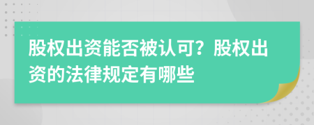 股权出资能否被认可？股权出资的法律规定有哪些