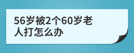 56岁被2个60岁老人打怎么办