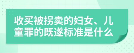 收买被拐卖的妇女、儿童罪的既遂标准是什么