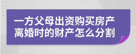 一方父母出资购买房产离婚时的财产怎么分割
