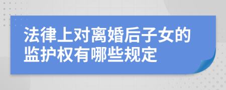 法律上对离婚后子女的监护权有哪些规定