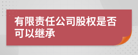 有限责任公司股权是否可以继承