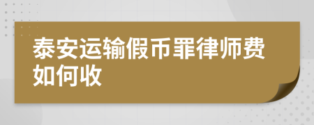 泰安运输假币罪律师费如何收