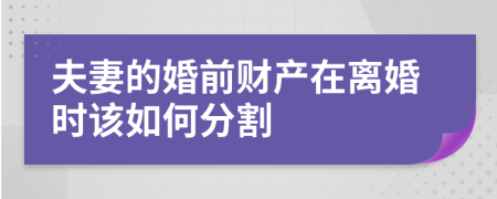 夫妻的婚前财产在离婚时该如何分割
