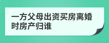 一方父母出资买房离婚时房产归谁