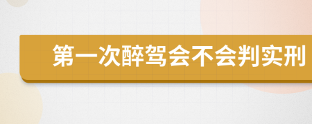 第一次醉驾会不会判实刑