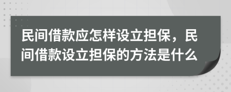 民间借款应怎样设立担保，民间借款设立担保的方法是什么