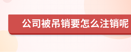 公司被吊销要怎么注销呢