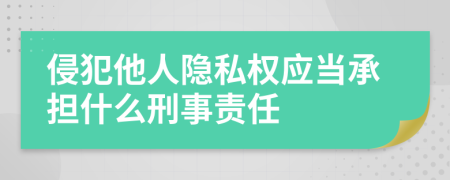 侵犯他人隐私权应当承担什么刑事责任