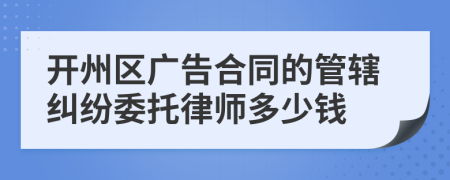 开州区广告合同的管辖纠纷委托律师多少钱