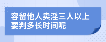 容留他人卖淫三人以上要判多长时间呢